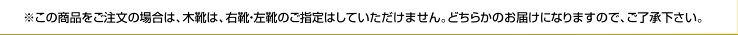 ※ シングルをご注文の場合は、木靴は、右靴・左靴のご指定はしていただけません。どちらかのお届けになりますので、ご了承下さい。