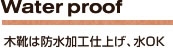 Water proof　木靴は防水加工仕上げ、水OK