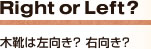 Right or Left? 木靴は左向き？右向き？