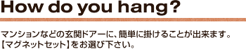 How do you hang？　マンションなどの玄関ドアーに、簡単に掛けることが出来ます。